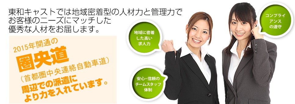 東和キャストでは地域密着型の人材力と管理力でお客様のニーズにマッチした優秀な人材をお届します。